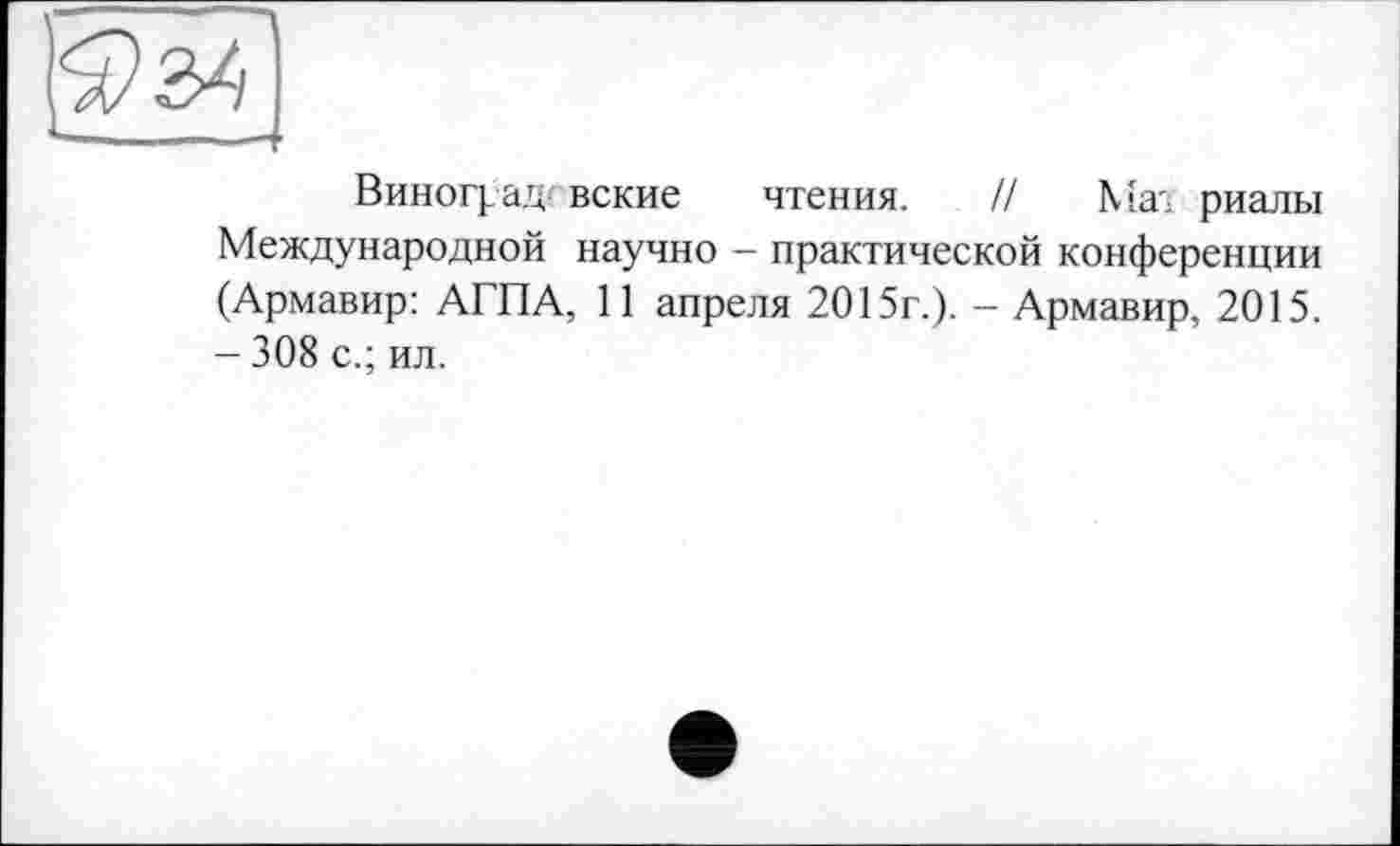 ﻿Виноград вские чтения. // Мат риалы Международной научно - практической конференции (Армавир: АГПА, 11 апреля 2015г.). - Армавир, 2015. - 308 с.; ил.